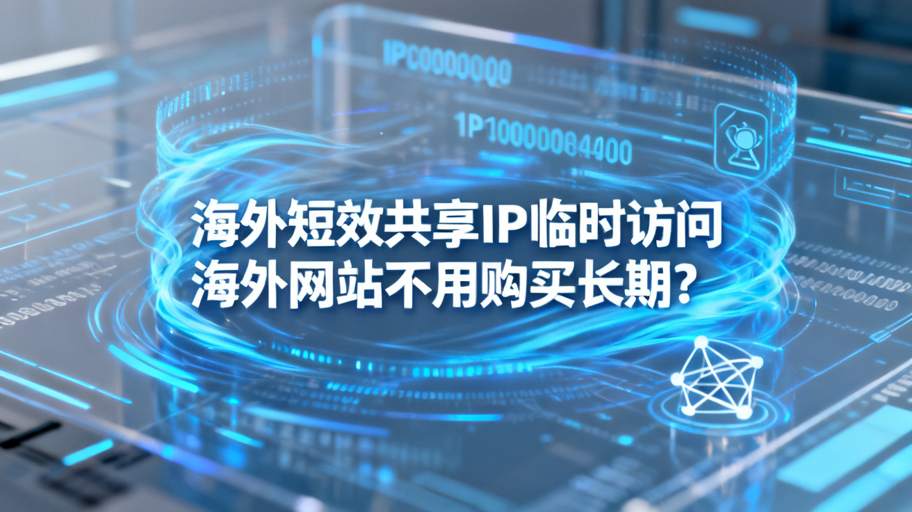 海外短效共享IP临时访问海外网站不用购买长期?